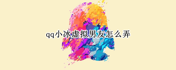 qq小冰虚拟男友怎么弄