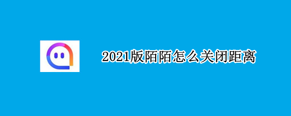 2021版陌陌怎么关闭距离