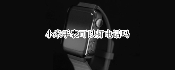 小米手表可以打电话吗