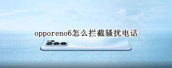 opporeno6怎么拦截骚扰电话