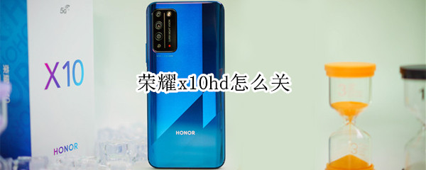 荣耀x10hd怎么关