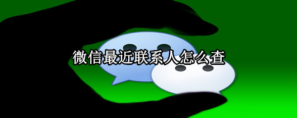 微信最近联系人怎么查