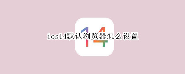 ios14默认浏览器怎么设置