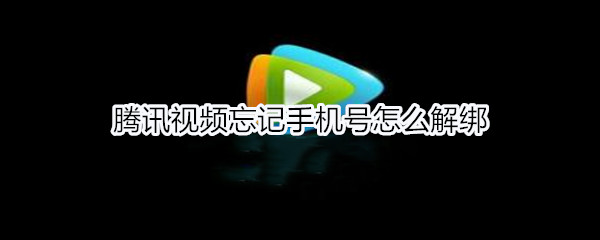 腾讯视频忘记手机号怎么解绑