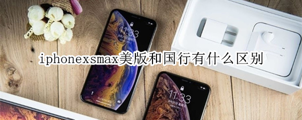 iphonexsmax美版和国行有什么区别