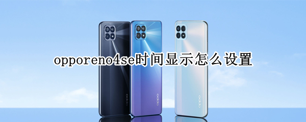 opporeno4se时间显示怎么设置