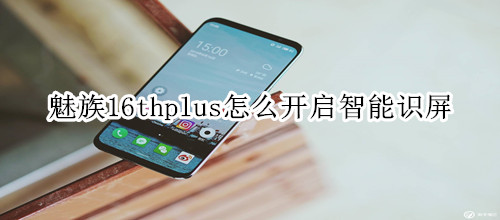 魅族16thplus怎么开启智能识屏