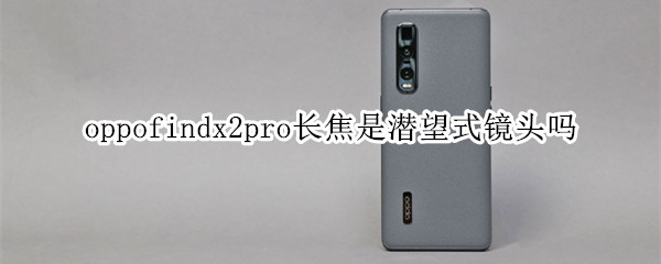 oppofindx2pro长焦是潜望式镜头吗