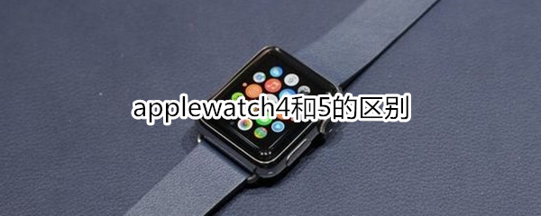 applewatch4和5的区别