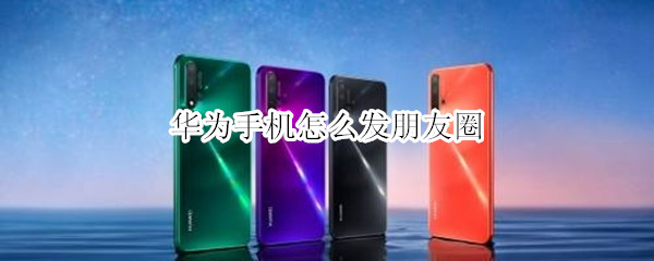 华为手机怎么发朋友圈