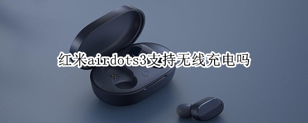 红米airdots3支持无线充电吗