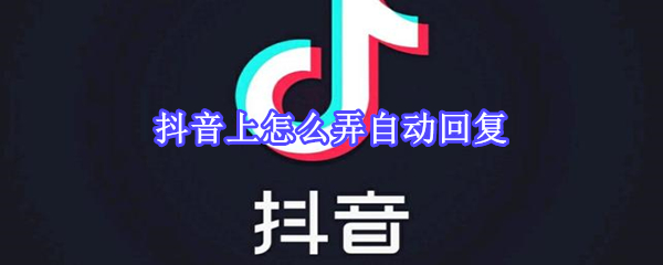 抖音上怎么弄自动回复