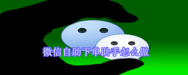 微信自助下单助手怎么做