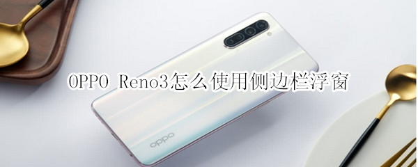 OPPO Reno3怎么使用侧边栏浮窗