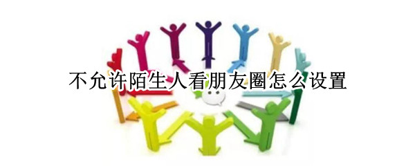 不允许陌生人看朋友圈怎么设置