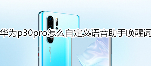 华为p30pro怎么自定义语音助手唤醒词