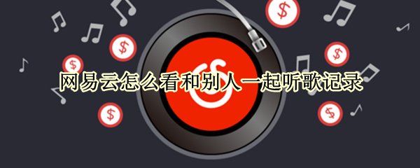网易云怎么看和别人一起听歌记录
