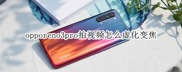 opporeno3pro拍视频怎么虚化变焦