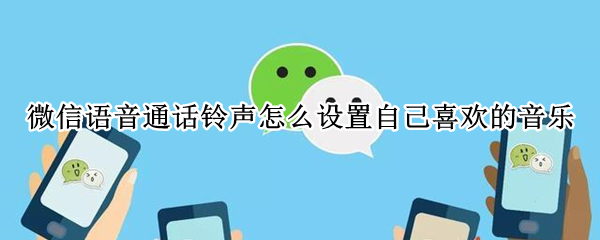 微信语音通话铃声怎么设置自己喜欢的音乐