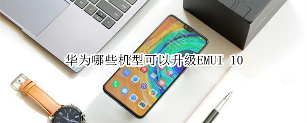 华为哪些机型可以升级EMUI10