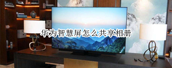 华为智慧屏怎么共享相册