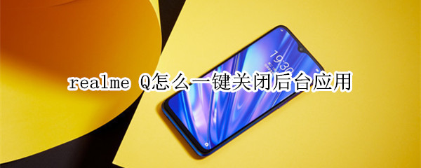 realme Q怎么一键关闭后台应用