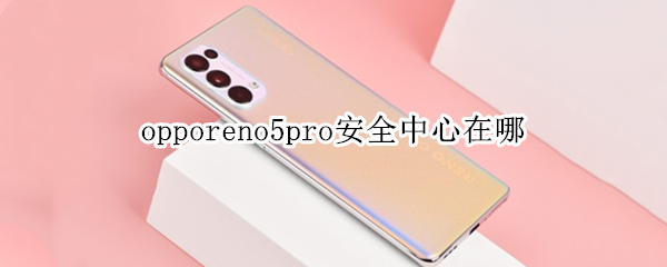 opporeno5pro安全中心在哪