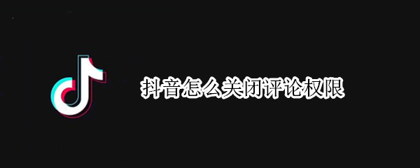 抖音怎么关闭评论权限