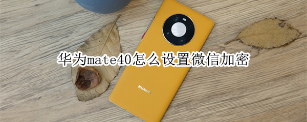 华为mate40怎么设置微信加密