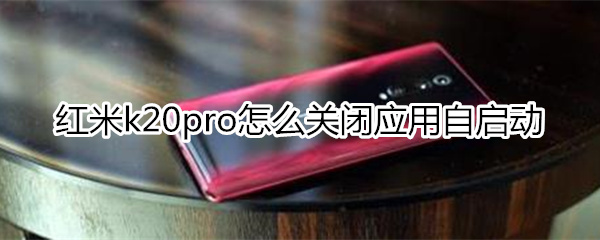 红米k20pro怎么关闭应用自启动