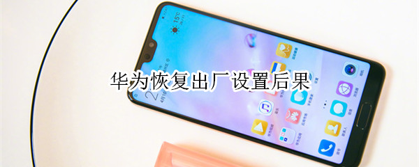 华为恢复出厂设置后果