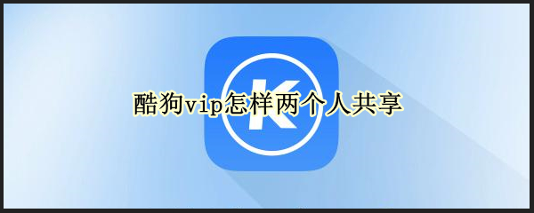 酷狗vip怎样两个人共享