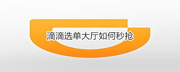 滴滴选单大厅如何秒抢