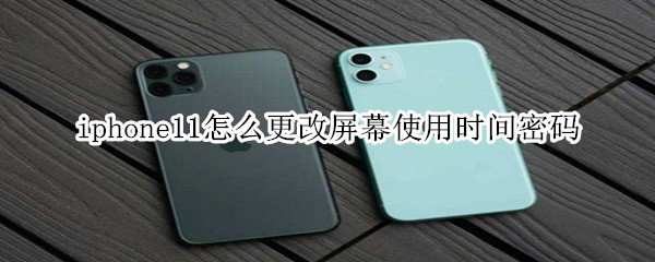 iphone11怎么更改屏幕使用时间密码