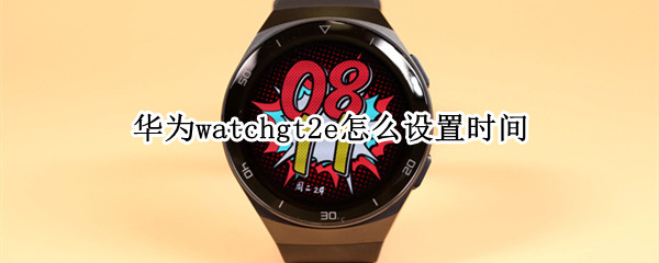 华为watchgt2e怎么设置时间