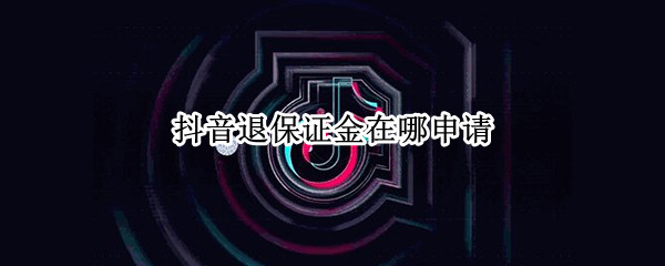 抖音退保证金在哪申请