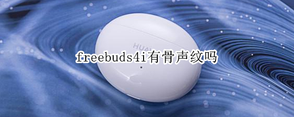 freebuds4i有骨声纹吗