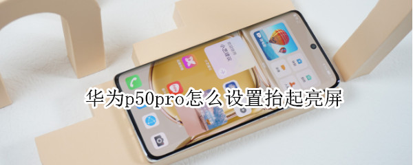 华为p50pro怎么设置抬起亮屏