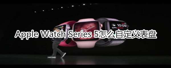 Apple Watch Series 5怎么自定义表盘