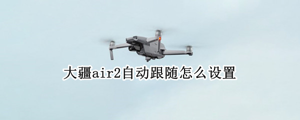 大疆air2自动跟随怎么设置