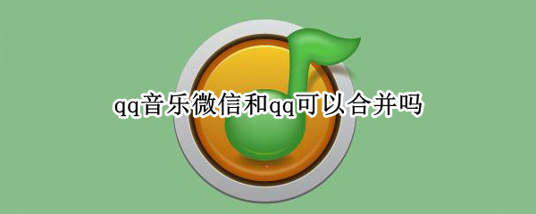 qq音乐微信和qq可以合并吗