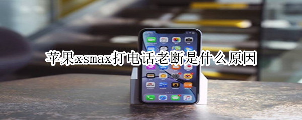 苹果xmax打电话老断