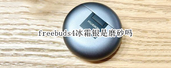 freebuds4冰霜银是磨砂吗