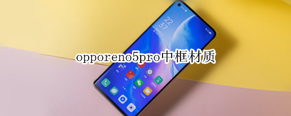 opporeno5pro中框材质