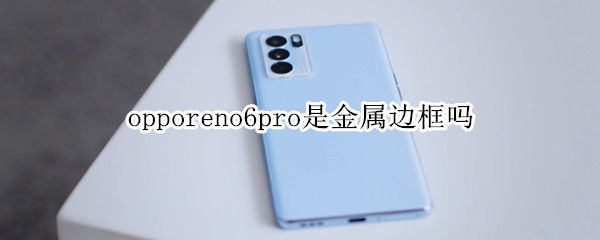 opporeno6pro是金属边框吗