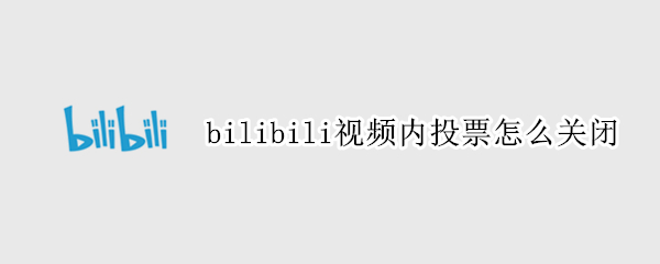 bilibili视频内投票怎么关闭
