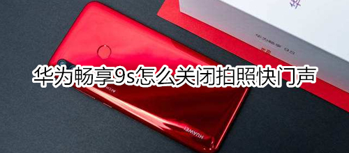 华为畅享9s怎么关闭拍照快门声
