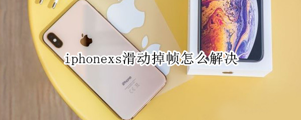 iphonexs滑动掉帧怎么解决