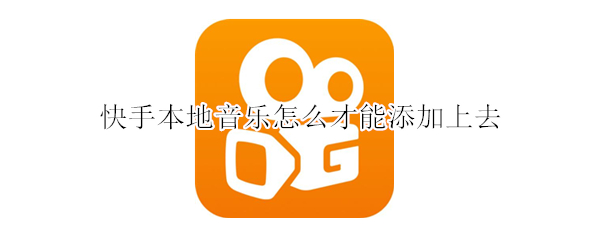 快手本地音乐怎么才能添加上去