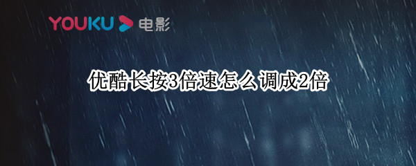 优酷长按3倍速怎么调成2倍